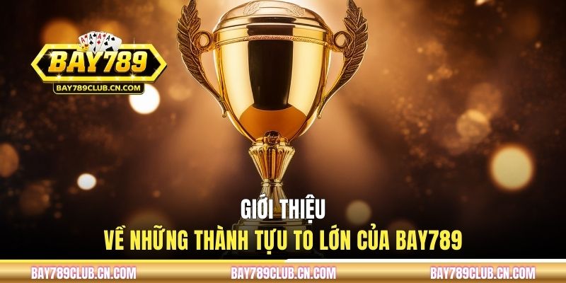 Giới thiệu về những thành tựu to lớn của BAY789